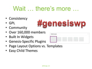 Wait … there’s more …
• Consistency
• GPL
• Community
• Over 160,000 members
• Built In Widgets
• Genesis-Specific Plugins
• Page Layout Options vs. Templates
• Easy Child Themes
@design_tlc
 