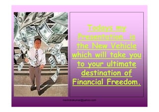 Todays my
Presentation is
the New Vehicle
which will take you
rravindrakumar@yahoo.com
which will take you
to your ultimate
destination of
Financial Freedom.
 