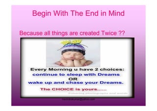 Begin With The End in Mind
Because all things are created Twice ??
rravindrakumar@yahoo.com
 