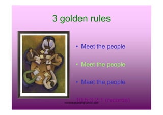 3 golden rules
• Meet the people
rravindrakumar@yahoo.com
• Meet the people
• Meet the people
10:5:3:2:1 (records)
 