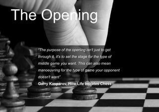 The Opening 
“The purpose of the opening isn't just to get 
through it, it's to set the stage for the type of 
middle game...