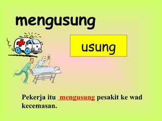 mengusung
usung
Pekerja itu mengusung pesakit ke wad
kecemasan.
 