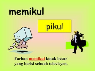 memikul
pikul
Farhan memikul kotak besar
yang berisi sebuah televisyen.
 