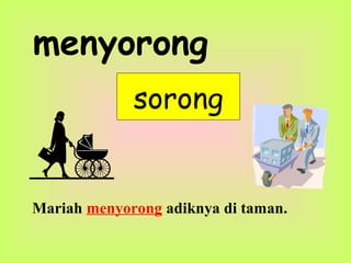menyorong
sorong
Mariah menyorong adiknya di taman.
 