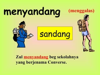 menyandang
sandang
Zul menyandang beg sekolahnya
yang berjenama Converse.
(menggalas)
 