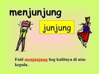 menjunjung
junjung
Faid menjunjung beg kulitnya di atas
kepala.
 