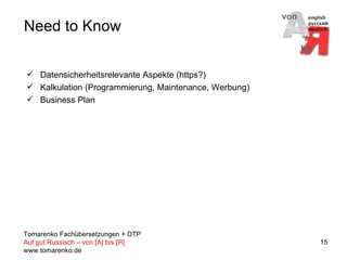 Need to Know Datensicherheitsrelevante Aspekte (https?) Kalkulation (Programmierung, Maintenance, Werbung) Business Plan 