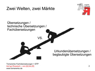 Zwei Welten, zwei Märkte Übersetzungen / technische Übersetzungen / Fachübersetzungen    VS. Urkundenübersetzungen /  beglaubigte Übersetzungen 