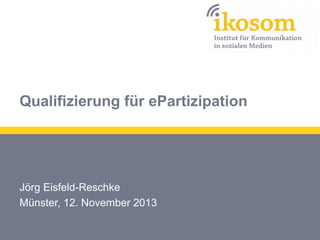 Qualifizierung für ePartizipation

Jörg Eisfeld-Reschke
Münster, 12. November 2013

 