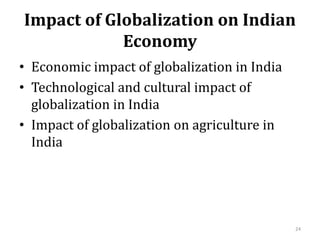 Impact of Globalization on Indian
Economy
• Economic impact of globalization in India
• Technological and cultural impact of
globalization in India
• Impact of globalization on agriculture in
India
24
 