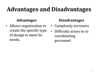 Advantages and Disadvantages
Advantages
• Allows organization to
create the specific type
of design to meet its
needs.
Disadvantages
• Complexity increases
• Difficulty arises in co
coordinating
personnel
49
 