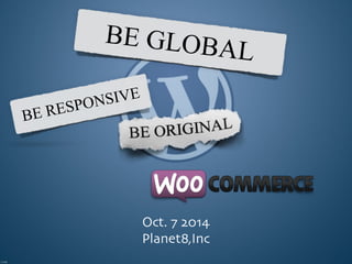 BE GLOBAL 
Oct. 7 2014 
Planet8,Inc 
BE RESPONSIVE 
 