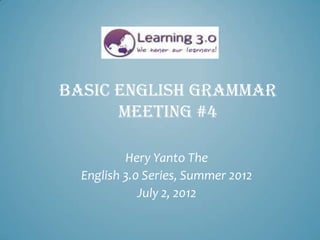BASIC ENGLISH GRAMMAR
      MEETING #4

          Hery Yanto The
  English 3.0 Series, Summer 2012
             July 2, 2012
 