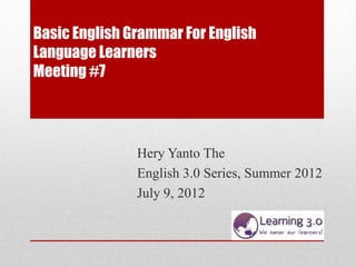 Basic English Grammar For English
Language Learners
Meeting #7




               Hery Yanto The
               English 3.0 Series, Summer 2012
               July 9, 2012
 