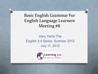 Basic English Grammar For
English Language Learners
        Meeting #8

         Hery Yanto The
English 3.0 Series, Summer 2012
          July 11, 2012
 