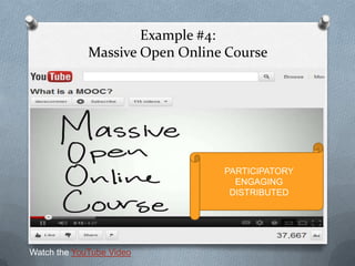 Example #4:
             Massive Open Online Course




                                PARTICIPATORY
                                  ENGAGING
                                 DISTRIBUTED




Watch the YouTube Video
 
