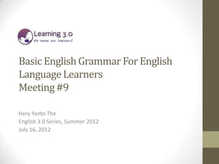 Basic English Grammar For English
Language Learners
Meeting #9

Hery Yanto The
English 3.0 Series, Summer 2012
July 16, 2012
 