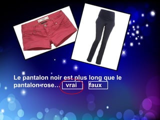 Le pantalon noir est plus long que le
pantalon rose… vrai       faux
 