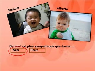 uel                      Alberto
Sam




Samuel est plus sympathique que Javier….
  Vrai       Faux
 