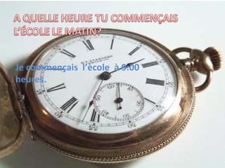 Je commençais l’ècole à 9:00 heures.