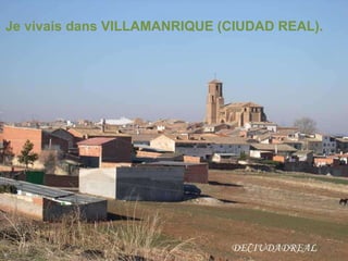 Je vivais dans VILLAMANRIQUE (CIUDAD REAL).