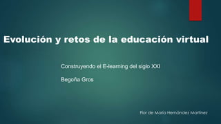 Evolución y retos de la educación virtual
Construyendo el E-learning del siglo XXI
Begoña Gros
Flor de María Hernández Martínez
 