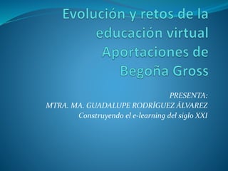PRESENTA:
MTRA. MA. GUADALUPE RODRÍGUEZ ÁLVAREZ
Construyendo el e-learning del siglo XXI
 
