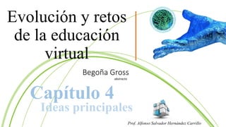 Begoña Gross
abstracto
Evolución y retos
de la educación
virtual
Prof. Alfonso Salvador Hernández Carrillo
Capítulo 4
Ideas principales
 