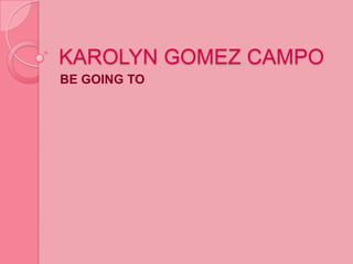 KAROLYN GOMEZ CAMPO BE GOING TO 