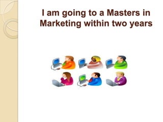 I am going to a Masters in Marketing within two years