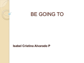 BE GOING TOIsabel Cristina Alvarado P