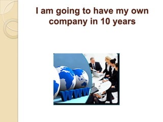 I am going to have my own company in 10 years