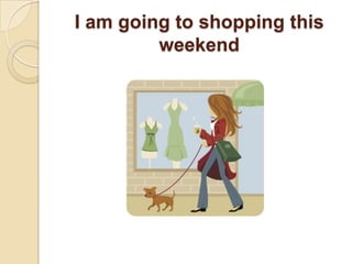 I am going to shopping this weekend