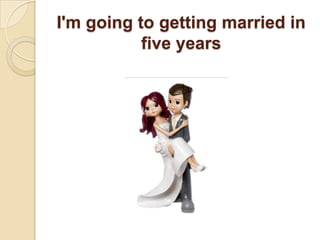 I'm going to getting married in five years