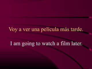 Voy a ver una película más tarde.

I am going to watch a film later.
 
