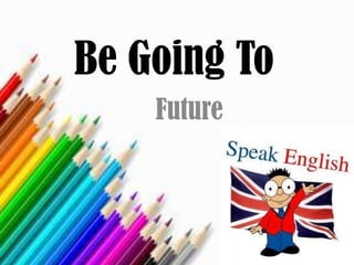 Be Going To
Future
 