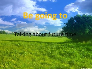 Be going to
Talking about future time
 