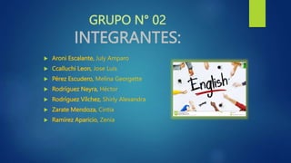 GRUPO N° 02
INTEGRANTES:
 Aroni Escalante, July Amparo
 Ccalluchi Leon, Jose Luis
 Pérez Escudero, Melina Georgette
 Rodríguez Neyra, Héctor
 Rodríguez Vílchez, Shirly Alexandra
 Zarate Mendoza, Cintia
 Ramírez Aparicio, Zenia
 