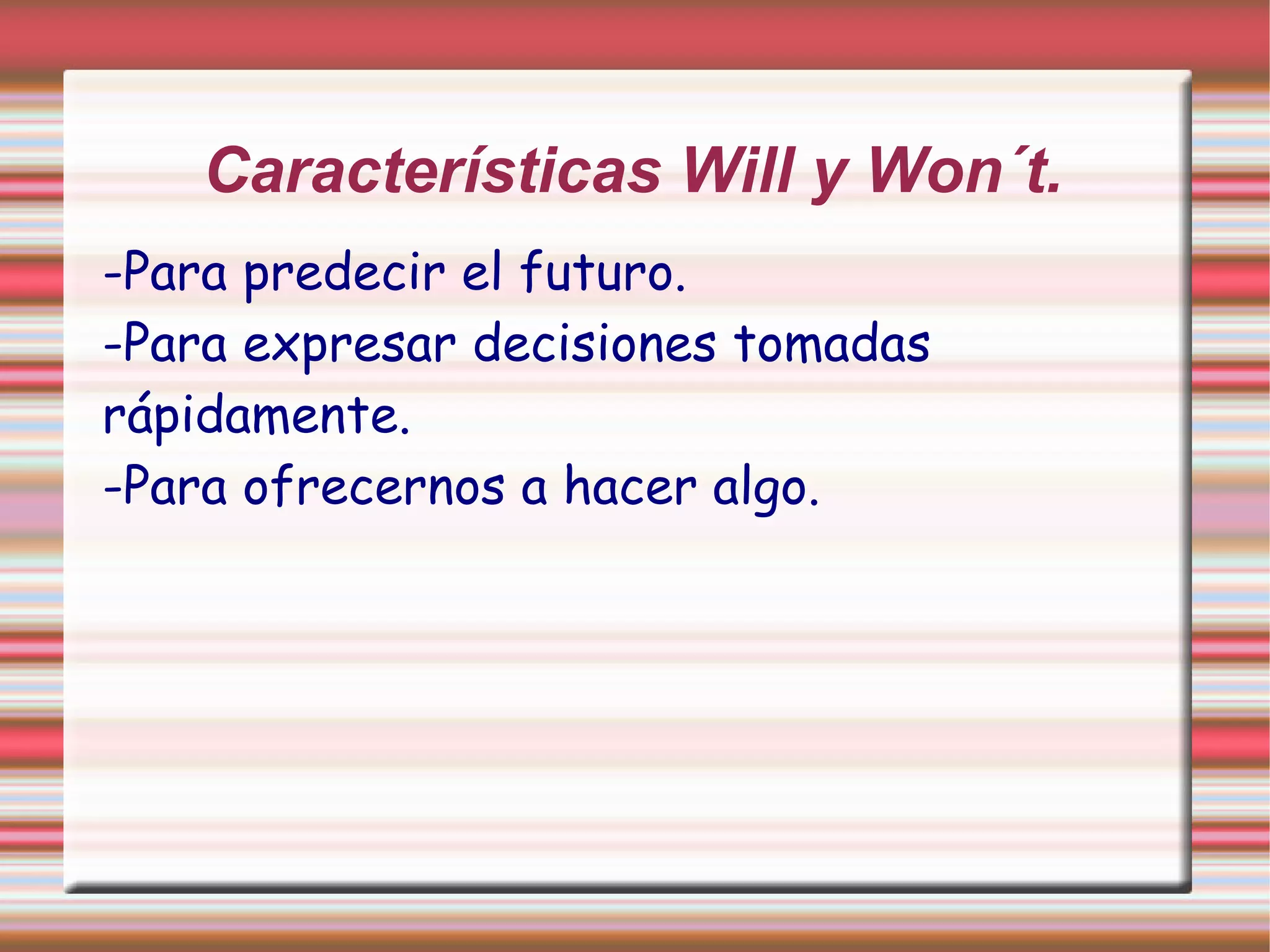 Características Will y Won´t.
-Para predecir el futuro.
-Para expresar decisiones tomadas
rápidamente.
-Para ofrecernos a hacer algo.