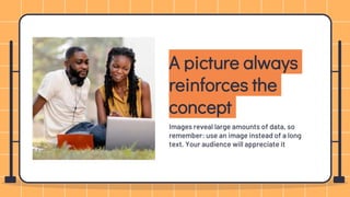 A picture always
reinforces the
concept
Images reveal large amounts of data, so
remember: use an image instead of a long
text. Your audience will appreciate it
 