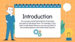 Introduction
You can give a brief description of the topic
you want to talk about here. For example, if you
want to talk about Mercury, you can say that it’s
the smallest planet in the entire Solar System
 