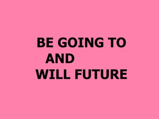 BE GOING TO AND  WILL FUTURE 