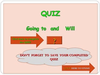 Click here to complete
       the QUIZ          ?
      DON’T FORGET TO SAVE YOUR COMPLETED
                      QUIZ

                             CLICK HERE TO FINISH
 