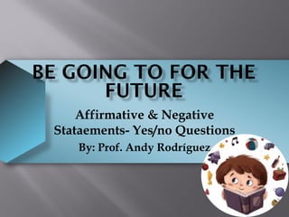Affirmative & Negative
Stataements- Yes/no Questions
By: Prof. Andy Rodríguez
 