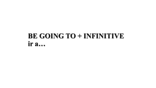 BE GOING TO + INFINITIVE
ir a…
 
