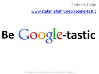 Stefanie Hahn
             www.stefaniehahn.net/google-tastic




Be                                                    -tastic

     © Stefanie Hahn | www.StefanieHahn.com | September 2012 | @sahahn
 
