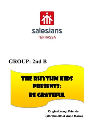 GROUP: 2nd B
THE RHYTHM KIDS
PRESENTS:
BE GRATEFUL
Original song: Friends
(Marshmello & Anne Marie)
 