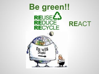 Be green!!
REACT
 