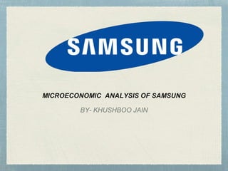 MICROECONOMIC ANALYSIS OF SAMSUNG
BY- KHUSHBOO JAIN
 