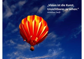 „Vision	
  ist	
  die	
  Kunst,	
  
Unsichtbares	
  zu	
  sehen.“	
  
Jonathan	
  Swi2
 